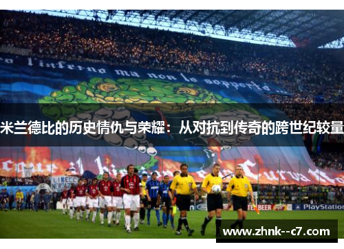 米兰德比的历史情仇与荣耀：从对抗到传奇的跨世纪较量