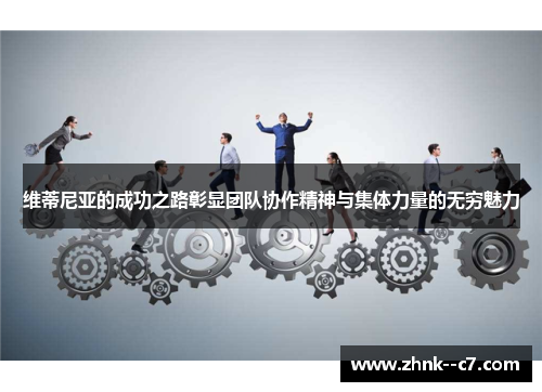 维蒂尼亚的成功之路彰显团队协作精神与集体力量的无穷魅力