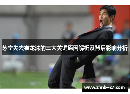 苏宁失去崔龙洙的三大关键原因解析及背后影响分析