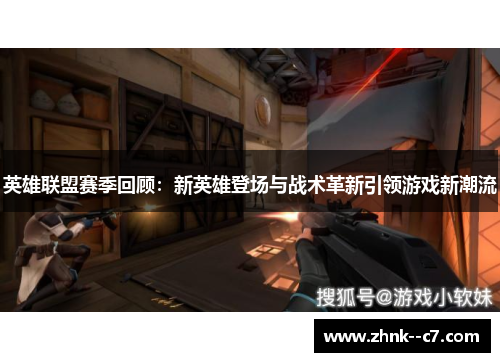 英雄联盟赛季回顾：新英雄登场与战术革新引领游戏新潮流