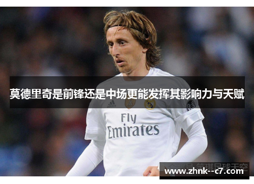 莫德里奇是前锋还是中场更能发挥其影响力与天赋