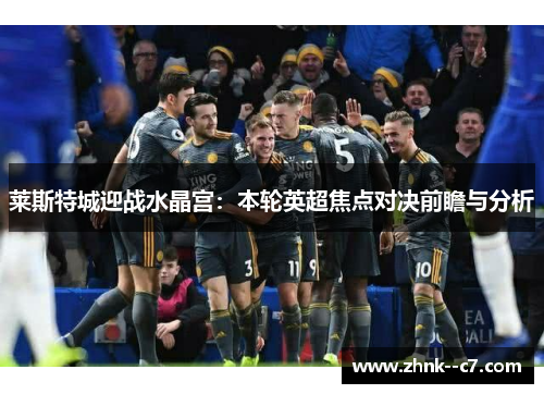 莱斯特城迎战水晶宫：本轮英超焦点对决前瞻与分析