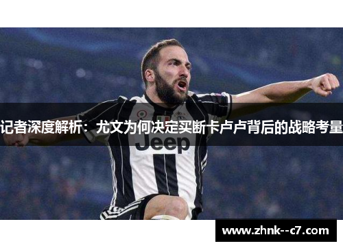 记者深度解析：尤文为何决定买断卡卢卢背后的战略考量