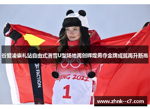 谷爱凌崇礼站自由式滑雪U型场地再创辉煌勇夺金牌成就再升新高 谷爱凌崇礼站自由式滑雪U型场地再创辉煌勇夺金牌成就再升新高