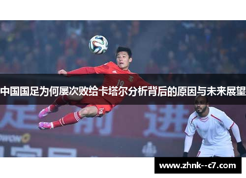 中国国足为何屡次败给卡塔尔分析背后的原因与未来展望