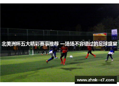 北美洲杯五大精彩赛事推荐 一场场不容错过的足球盛宴 北美洲杯五大精彩赛事推荐 一场场不容错过的足球盛宴