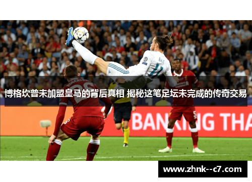 博格坎普未加盟皇马的背后真相 揭秘这笔足坛未完成的传奇交易 博格坎普未加盟皇马的背后真相 揭秘这笔足坛未完成的传奇交易