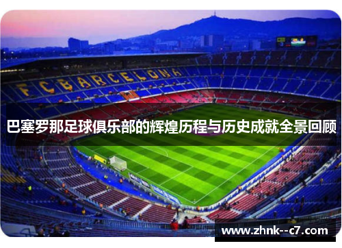 巴塞罗那足球俱乐部的辉煌历程与历史成就全景回顾 巴塞罗那足球俱乐部的辉煌历程与历史成就全景回顾
