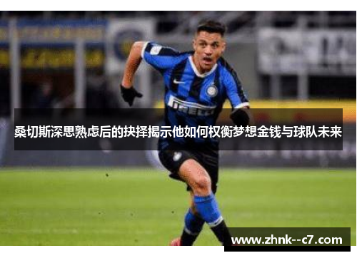 桑切斯深思熟虑后的抉择揭示他如何权衡梦想金钱与球队未来
