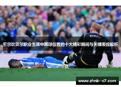 索尔坎贝尔职业生涯中踢球位置的十大精彩瞬间与关键表现解析