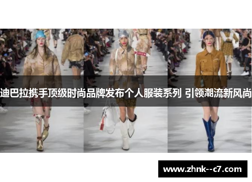 迪巴拉携手顶级时尚品牌发布个人服装系列 引领潮流新风尚
