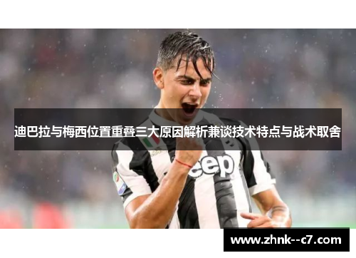 迪巴拉与梅西位置重叠三大原因解析兼谈技术特点与战术取舍