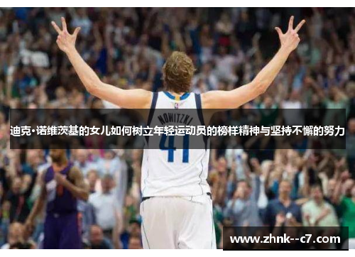 迪克·诺维茨基的女儿如何树立年轻运动员的榜样精神与坚持不懈的努力