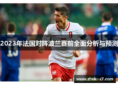 2023年法国对阵波兰赛前全面分析与预测 2023年法国对阵波兰赛前全面分析与预测