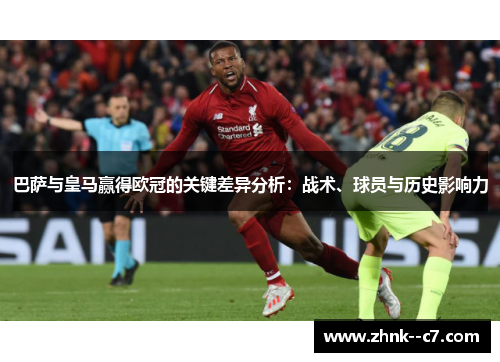 巴萨与皇马赢得欧冠的关键差异分析:战术、球员与历史影响力 巴萨与皇马赢得欧冠的关键差异分析:战术、球员与历史影响力