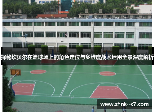 探秘坎贝尔在篮球场上的角色定位与多维度战术运用全景深度解析 探秘坎贝尔在篮球场上的角色定位与多维度战术运用全景深度解析