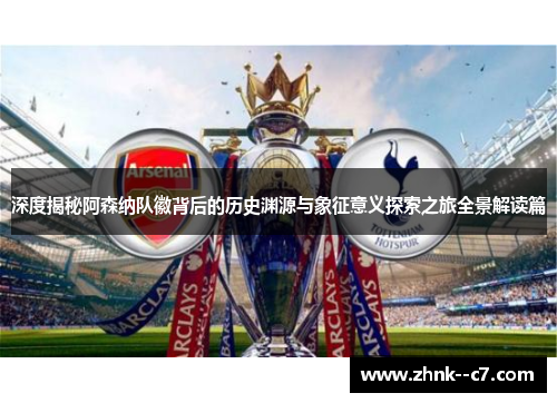 深度揭秘阿森纳队徽背后的历史渊源与象征意义探索之旅全景解读篇 深度揭秘阿森纳队徽背后的历史渊源与象征意义探索之旅全景解读篇