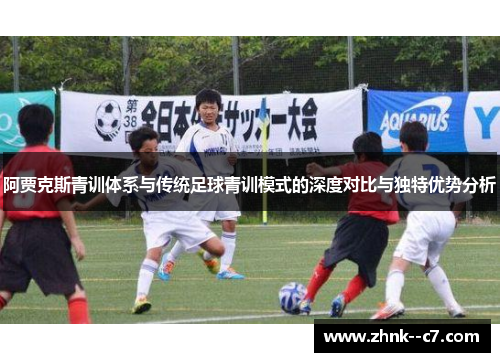 阿贾克斯青训体系与传统足球青训模式的深度对比与独特优势分析 阿贾克斯青训体系与传统足球青训模式的深度对比与独特优势分析