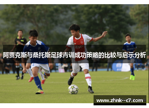 阿贾克斯与桑托斯足球青训成功策略的比较与启示分析 阿贾克斯与桑托斯足球青训成功策略的比较与启示分析