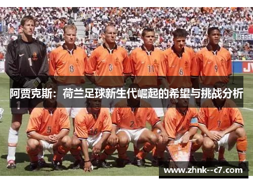 阿贾克斯:荷兰足球新生代崛起的希望与挑战分析 阿贾克斯:荷兰足球新生代崛起的希望与挑战分析