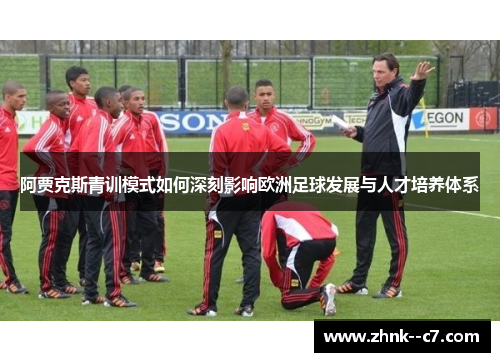 阿贾克斯青训模式如何深刻影响欧洲足球发展与人才培养体系