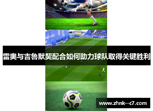 雷奥与吉鲁默契配合如何助力球队取得关键胜利