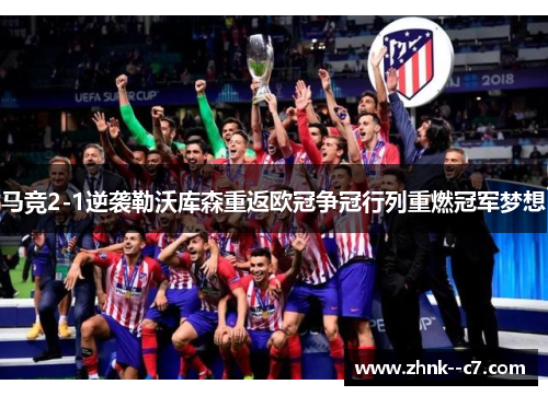 马竞2-1逆袭勒沃库森重返欧冠争冠行列重燃冠军梦想