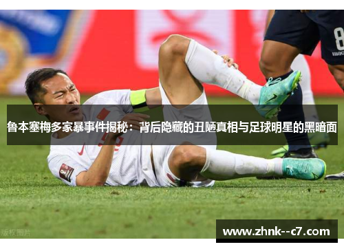 鲁本塞梅多家暴事件揭秘：背后隐藏的丑陋真相与足球明星的黑暗面