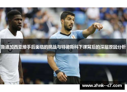 鲁迪加西亚接手后面临的挑战与特德斯科下课背后的深层原因分析