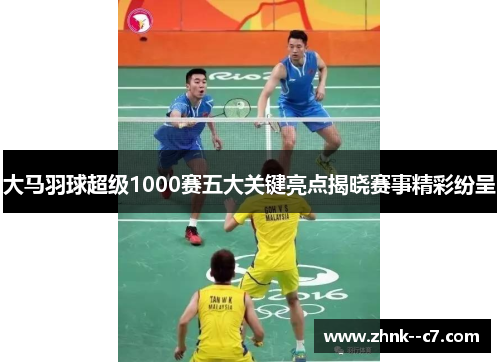 大马羽球超级1000赛五大关键亮点揭晓赛事精彩纷呈