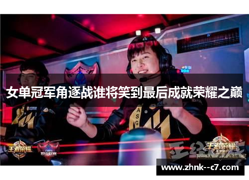 女单冠军角逐战谁将笑到最后成就荣耀之巅