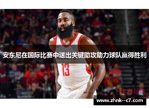 安东尼在国际比赛中送出关键助攻助力球队赢得胜利