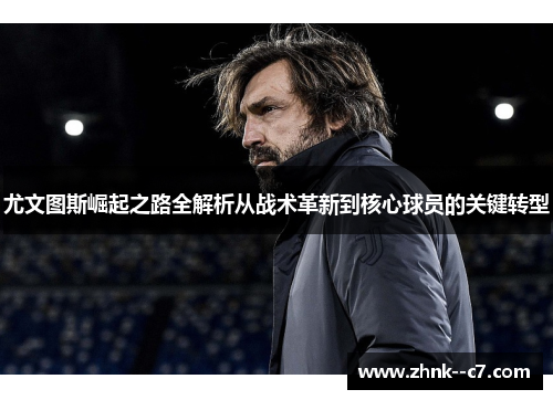 尤文图斯崛起之路全解析从战术革新到核心球员的关键转型