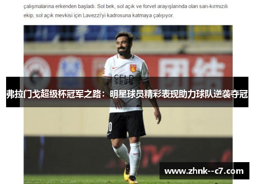 弗拉门戈超级杯冠军之路：明星球员精彩表现助力球队逆袭夺冠