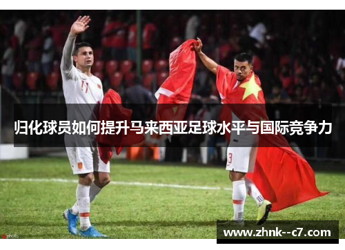 归化球员如何提升马来西亚足球水平与国际竞争力