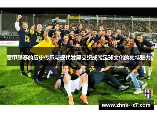 意甲联赛的历史传承与现代发展交织成就足球文化的独特魅力