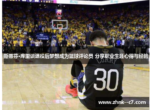 斯蒂芬·库里谈退役后梦想成为篮球评论员 分享职业生涯心得与经验