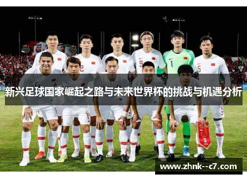 新兴足球国家崛起之路与未来世界杯的挑战与机遇分析 新兴足球国家崛起之路与未来世界杯的挑战与机遇分析