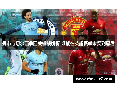 曼市与切尔西争四关键战解析 谁能在英超赛季末笑到最后