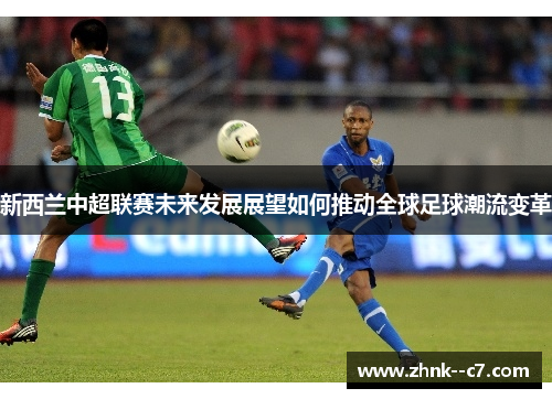 新西兰中超联赛未来发展展望如何推动全球足球潮流变革 新西兰中超联赛未来发展展望如何推动全球足球潮流变革