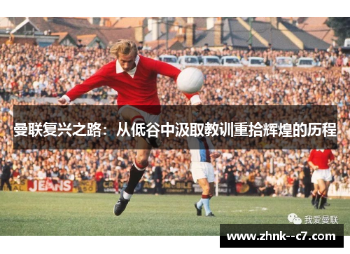 曼联复兴之路：从低谷中汲取教训重拾辉煌的历程