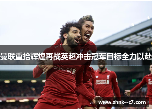 曼联重拾辉煌再战英超冲击冠军目标全力以赴
