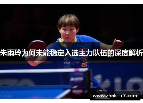 朱雨玲为何未能稳定入选主力队伍的深度解析