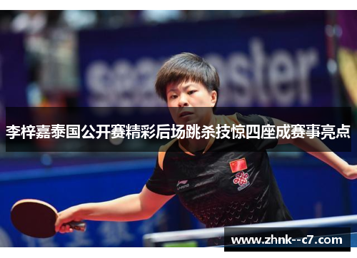 李梓嘉泰国公开赛精彩后场跳杀技惊四座成赛事亮点 李梓嘉泰国公开赛精彩后场跳杀技惊四座成赛事亮点