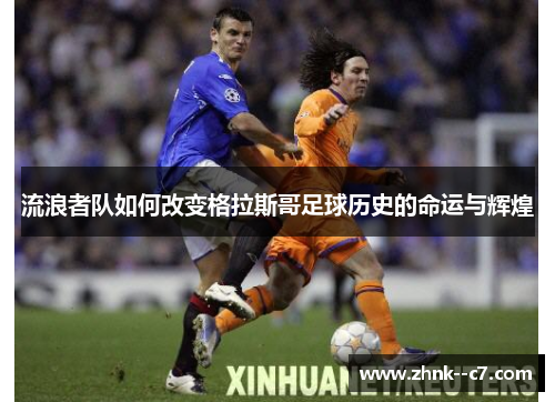 流浪者队如何改变格拉斯哥足球历史的命运与辉煌 流浪者队如何改变格拉斯哥足球历史的命运与辉煌