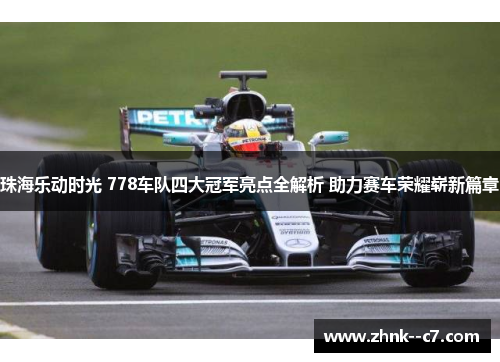 珠海乐动时光 778车队四大冠军亮点全解析 助力赛车荣耀崭新篇章 珠海乐动时光 778车队四大冠军亮点全解析 助力赛车荣耀崭新篇章