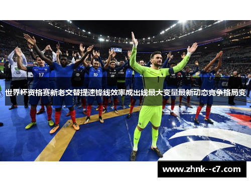 世界杯资格赛新老交替提速锋线效率成出线最大变量最新动态竞争格局变 世界杯资格赛新老交替提速锋线效率成出线最大变量最新动态竞争格局变