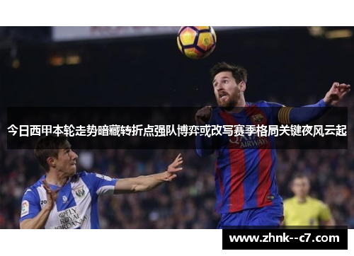 今日西甲本轮走势暗藏转折点强队博弈或改写赛季格局关键夜风云起