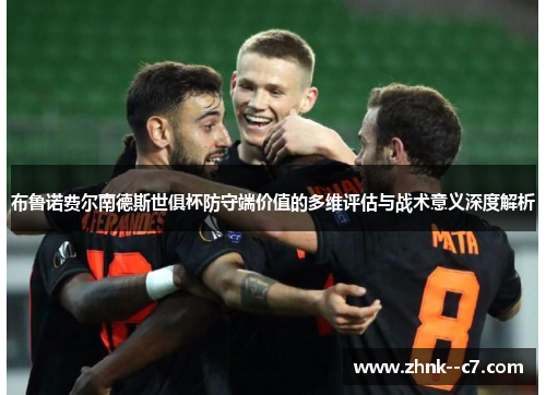 布鲁诺费尔南德斯世俱杯防守端价值的多维评估与战术意义深度解析 布鲁诺费尔南德斯世俱杯防守端价值的多维评估与战术意义深度解析