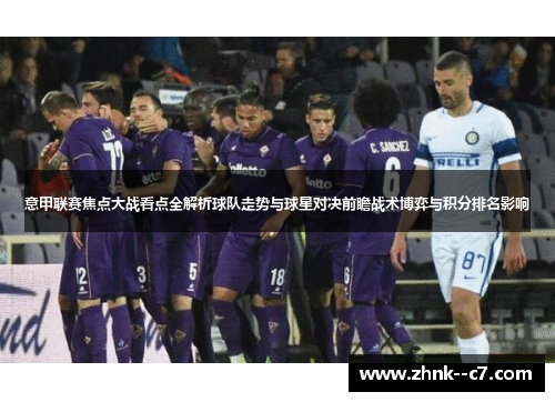 意甲联赛焦点大战看点全解析球队走势与球星对决前瞻战术博弈与积分排名影响